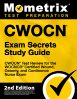 CWOCN Exam Secrets Study Guide - CWOCN Test Review for the WOCNCB Certified Wound, Ostomy, and Continence Nurse Exam [2nd Edition] 1516722604 Book Cover