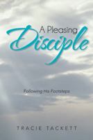 A Pleasing Disciple: Following His Footsteps 1475989105 Book Cover