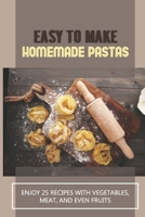 Easy To Make Homemade Pastas: Enjoy 25 Recipes With Vegetables, Meat, And Even Fruits: Pasta Recipe With Vegetables B098F7GQ3M Book Cover
