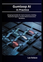 Gumloop AI in Practice: Designing Scalable No-Code AI Systems, Building Powerful AI Agents, and Real-World Automation Workflows B0GZW6V797 Book Cover