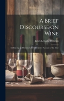 A Brief Discourse on Wine: Embracing an Historical and Descriptive Account of the Vine 1022064541 Book Cover