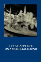 It's a Happy Life on a Merry-Go-Round 0996584536 Book Cover