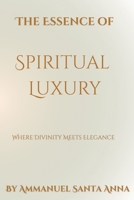 The Essence of Spiritual Luxury: Where Divinity Meets Elegance (The Luminous Lifestyle Series) B0FLP6588R Book Cover