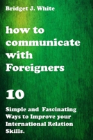 HOW TO COMMUNICATE WITH FOREIGNERS: 10 Simple and Fascinating Ways to Improve Your International Relations Skills. B096TQ6BBH Book Cover