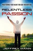 Relentless Passion: Positioning Your Heart for God-Encounters 1621363287 Book Cover
