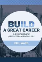 Build a Great Career: A Guide for New (and Veteran) Employees 1542838681 Book Cover