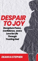 Despair To Joy: Recapture Peace, Confidence, and a Love for Life Through Trusting God 1990728197 Book Cover