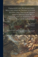 Paradisisches Wunder-Spiel, Welches Sind in Diesen Letzten Zeiten Und Tagen in Denen Abendländischen Welt-Theilen, Als Ein Vorspiel Der Neuen Welt ... Gottes Eingerichtet... 1018481214 Book Cover