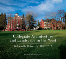 Collegiate Architecture and Landscape in the West: Willamette University, 1842-2012 1930957815 Book Cover