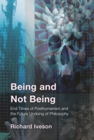 Being and Not Being: End Times of Posthumanism and the Future Undoing of Philosophy 1538188228 Book Cover