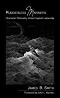 Rudderless Mariners: Libertarian Philosophy versus Inspired Leadership 1937735338 Book Cover
