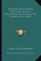 Histoire D'Un Espion Politique: Sous La Ra(c)Volution, Le Consulat Et L'Empire. Tome 2 2011742730 Book Cover