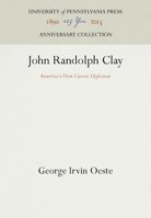 John Randolph Clay: America's First Career Diplomat 1512805157 Book Cover