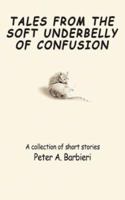 Tales From the Soft Underbelly of Confusion: A collection of short stories 0595469574 Book Cover