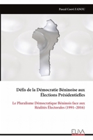 Défis de la Démocratie Béninoise aux Élections Présidentielles: Le Pluralisme Démocratique Béninois face aux Réalités Électorales (1991–2016) (French Edition) 9999337945 Book Cover