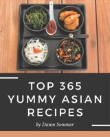 Top 365 Yummy Asian Recipes: Yummy Asian Cookbook - The Magic to Create Incredible Flavor! B08H5FM79B Book Cover
