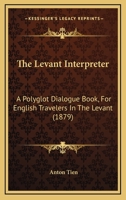 The Levant Interpreter: A Polyglot Dialogue Book, For English Travelers In The Levant 1145127703 Book Cover