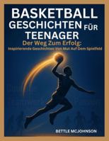 BASKETBALL GESCHICHTEN FÜR TEENAGER: Der Weg Zum Erfolg: Inspirierende Geschichten Von Mut Auf Dem Spielfeld B0G3N9HZLF Book Cover