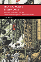 Making Mao's Steelworks: Industrial Manchuria and the Transnational Origins of Chinese Socialism 1009382276 Book Cover