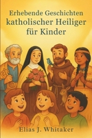 Erhebende Geschichten katholischer Heiliger für Kinder: Inspirierende Biografien und Tugendlektionen, um Kindern Mut, Freundlichkeit und Liebe zu Jesus beizubringen B0FSW9VYGJ Book Cover