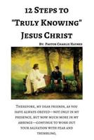 12 Steps to "Truly Knowing Jesus": How to Work Out Your Salvation 0692818677 Book Cover