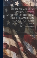 List of Members of Various State Societies of the Sons of the American Revolution Who Served in the War with Spain 116691934X Book Cover