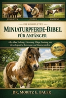 DIE KOMPLETTE MINIATURPFERDE-BIBEL FÜR ANFÄNGER: Alles, was Sie über Miniaturpferde wissen müssen : Temperament und Verhalten, Haltung und ... für Anfänger und Liebhaber (German Edition) B0H1R7WH7Q Book Cover