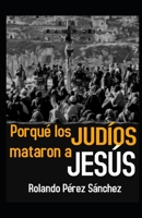 Por qu� los JUD�OS mataron a JES�S: Una investigaci�n exhaustiva del juda�smo y la fuente de su odio hacia Cristo B08HGLNLGH Book Cover