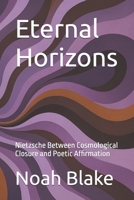Eternal Horizons: Nietzsche Between Cosmological Closure and Poetic Affirmation B0FNRQFFWZ Book Cover