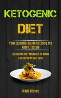 Ketogenic Diet: Your Essential Guide To Living The Keto Lifestyle (Ketogenic Diet Mistakes To Avoid For Rapid Weight Loss) 1990061370 Book Cover