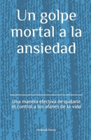 Un golpe mortal a la ansiedad: Una forma efectiva de quitarle el control a los afanes de la vida 9945098144 Book Cover