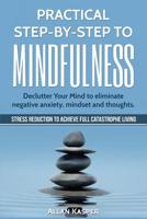 Practical Step by Step to Mindfulness: Do you feel overwhelmed, stressed & depressed? Learn how to overcome social anxiety, low self-esteem & eliminate negative thoughts. Stress Reduction. 1521008574 Book Cover