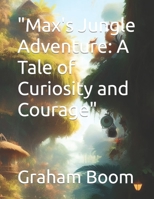 "Max's Jungle Adventure: A Tale of Curiosity and Courage" B0C7T7RFFG Book Cover