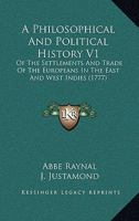 A Philosophical And Political History V1: Of The Settlements And Trade Of The Europeans In The East And West Indies 1437462669 Book Cover
