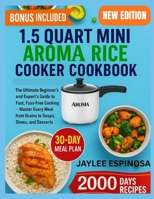 1.5 Quart Mini Aroma Rice Cooker: The Ultimate Beginner’s & Expert’s Guide to Fast, Fuss-Free Cooking — Master Every Meal from Grains to Soups, Stews, and Desserts B0FWRJCYJ4 Book Cover