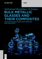 Bulk Metallic Glasses and Their Composites: Additive Manufacturing and Modeling and Simulation 3110747219 Book Cover