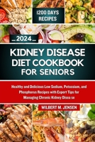 KIDNEY DISEASE DIET COOKBOOK FOR SENIORS 2024: Healthy and Delicious Low Sodium, Potassium, and Phosphorus Recipes with Expert Tips for Managing Chronic Kidney Disease B0CTZPRYK3 Book Cover