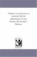 Chapters On Social Science As Connected with the Administration of State Charities. (Originally Contrib. to the Annual Repts., Board of Public Charities, Pa.). 1425550193 Book Cover
