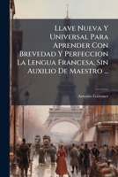 Llave Nueva Y Universal Para Aprender Con Brevedad Y Perfeccion La Lengua Francesa, Sin Auxilio De Maestro ...: Dispuesta En Tres Colunas ... 1179940563 Book Cover