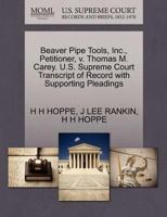 Beaver Pipe Tools, Inc., Petitioner, v. Thomas M. Carey. U.S. Supreme Court Transcript of Record with Supporting Pleadings 127042646X Book Cover