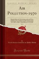 Air Pollution-1970, Vol. 1: Hearings Before the Subcommittee on Air and Water Pollution of the Committee on Public Works, United States Senate, ... March 16, 17, 18, 1970 0243292260 Book Cover