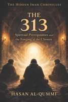 The 313: Spiritual Prerequisites and the Forging of the Chosen (The Hidden Imam Chronicles) B0GJPM9HH6 Book Cover