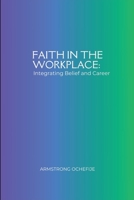 Faith in the Workplace: Integrating Belief and Career 3982045037 Book Cover