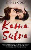 Kama Sutra: Beginner's Guide, Tips and Techniques to Master the Art of Love Making. Inspired by Indian Sex Guru 1548641227 Book Cover