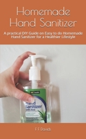 Homemade Hand Sanitizer: A practical DIY Guide on Easy to do Homemade Hand Sanitizer for a Healthier Lifestyle B087367GK6 Book Cover