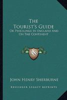 The Tourist's Guide: Or Pencilings In England And On The Continent: With The Expenses, Conveyances, Distances, Sights, Hotels, Etc. 116515207X Book Cover