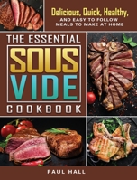 The Essential Sous Vide Cookbook: Delicious, Quick, Healthy, and Easy to Follow Meals to Make at Home 180244291X Book Cover