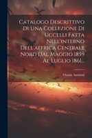 Catalogo Descrittivo Di Una Collezione Di Uccelli Fatta Nell'interno Dell'affrica Centrale Nord Dal Maggio 1859 Al Luglio 1861... 1022312146 Book Cover
