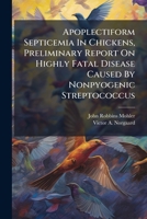 Apoplectiform Septicemia In Chickens, Preliminary Report On Highly Fatal Disease Caused By Nonpyogenic Streptococcus 1248913256 Book Cover