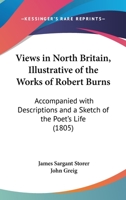 Views In North Britain, Illustrative Of The Works Of Robert Burns: Accompanied With Descriptions And A Sketch Of The Poet's Life 1437361129 Book Cover